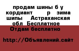 продам,шины б/у кордиант 185/65р15 зима шипы. - Астраханская обл. Бесплатное » Отдам бесплатно   